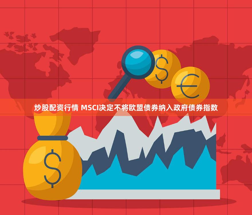 炒股配资行情 MSCI决定不将欧盟债券纳入政府债券指数