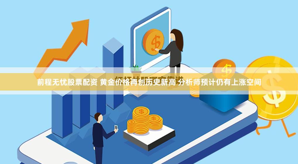 前程无忧股票配资 黄金价格再创历史新高 分析师预计仍有上涨空间