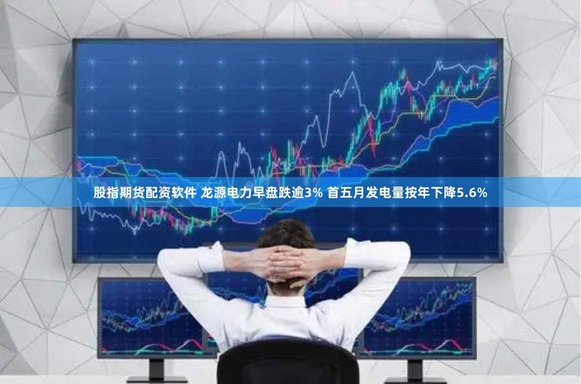 股指期货配资软件 龙源电力早盘跌逾3% 首五月发电量按年下降5.6%