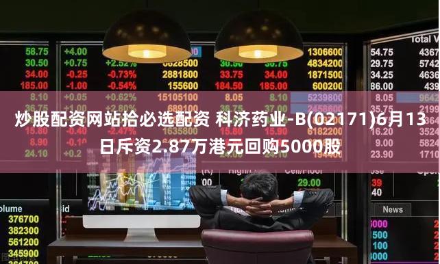 炒股配资网站拾必选配资 科济药业-B(02171)6月13日斥资2.87万港元回购5000股