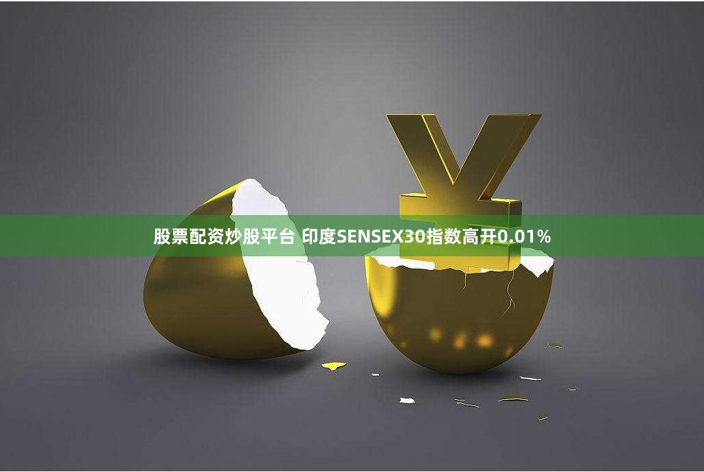 股票配资炒股平台 印度SENSEX30指数高开0.01%