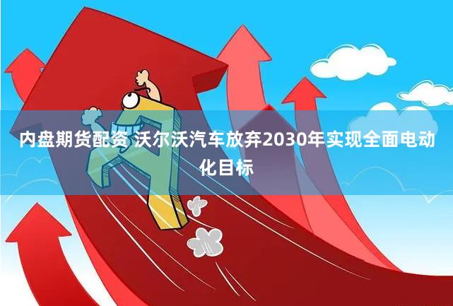 内盘期货配资 沃尔沃汽车放弃2030年实现全面电动化目标