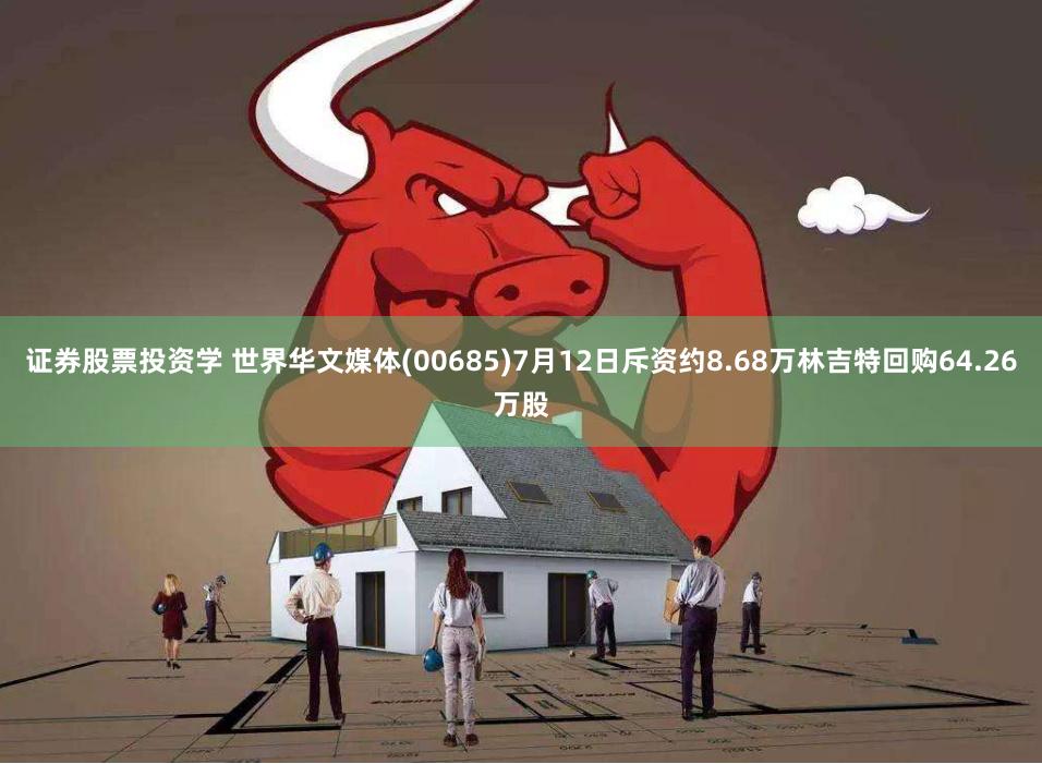 证券股票投资学 世界华文媒体(00685)7月12日斥资约8.68万林吉特回购64.26万股