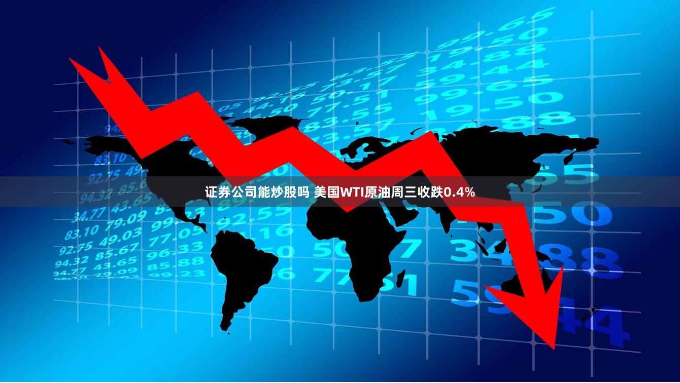 证券公司能炒股吗 美国WTI原油周三收跌0.4%