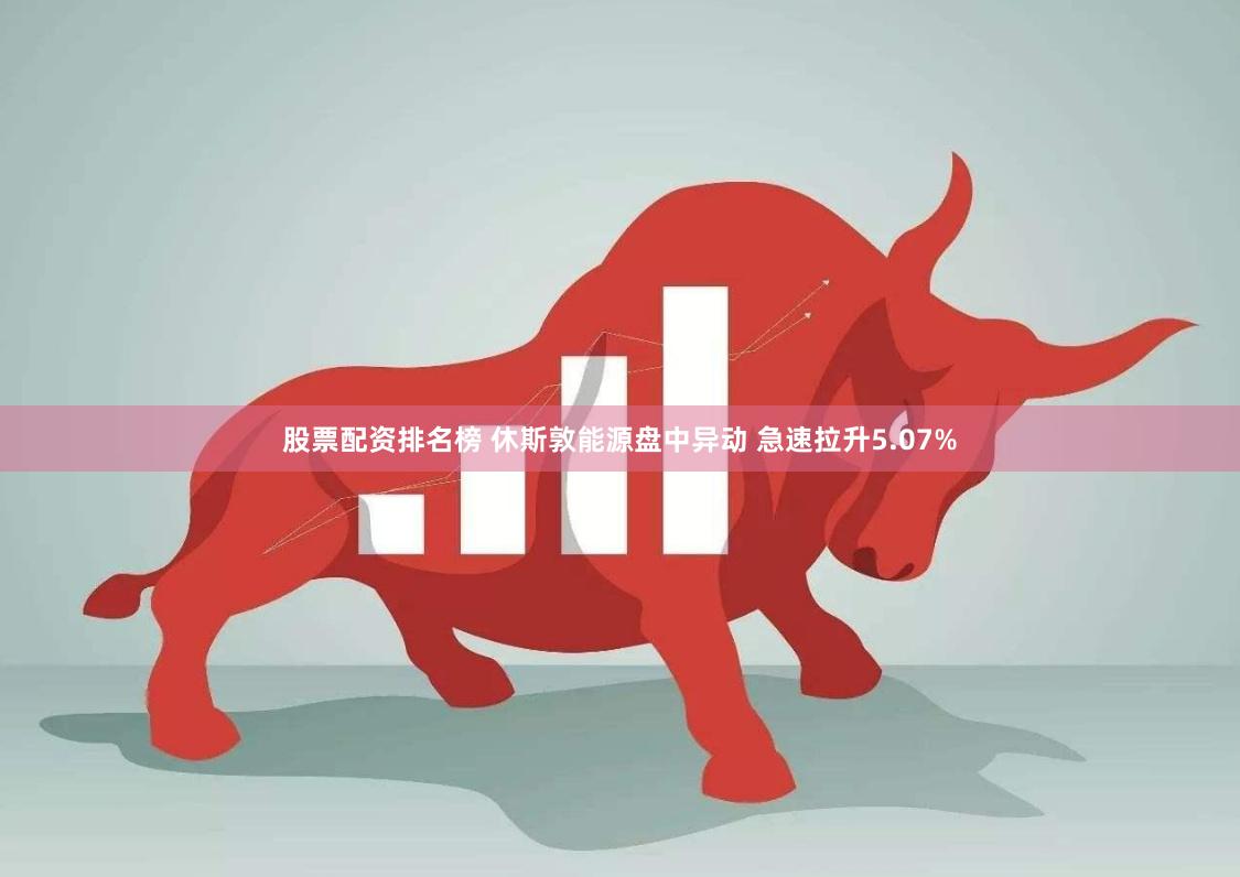 股票配资排名榜 休斯敦能源盘中异动 急速拉升5.07%