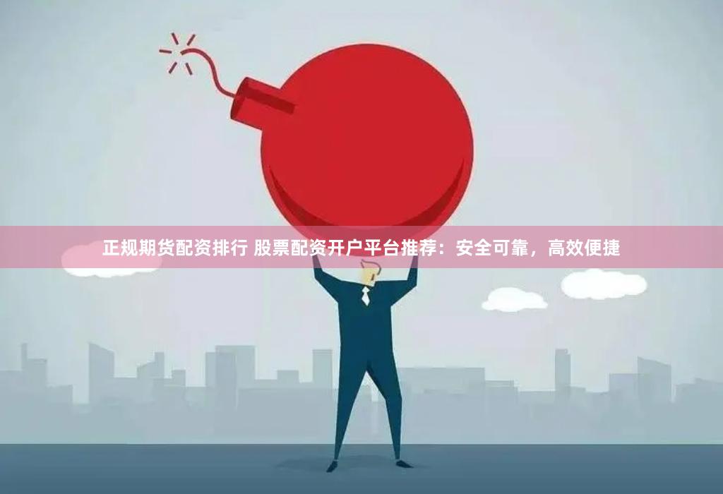 正规期货配资排行 股票配资开户平台推荐：安全可靠，高效便捷