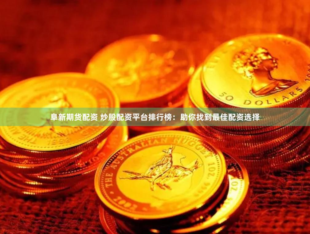 阜新期货配资 炒股配资平台排行榜：助你找到最佳配资选择