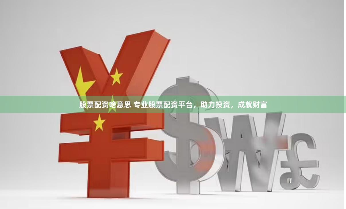 股票配资啥意思 专业股票配资平台，助力投资，成就财富