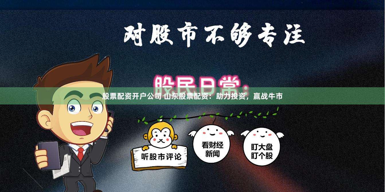 股票配资开户公司 山东股票配资：助力投资，赢战牛市