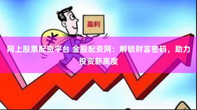 网上股票配资平台 金股配资网：解锁财富密码，助力投资新高度