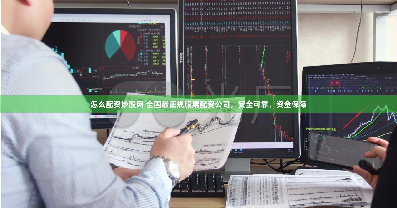 怎么配资炒股网 全国最正规股票配资公司，安全可靠，资金保障