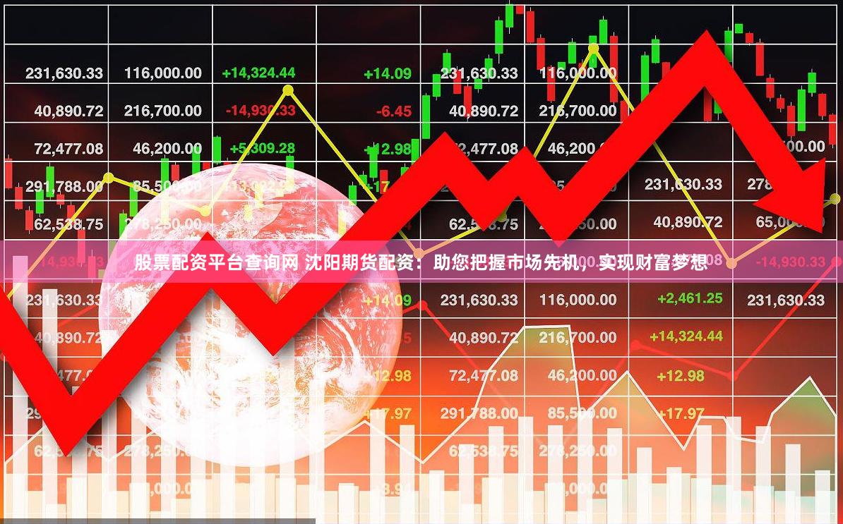 股票配资平台查询网 沈阳期货配资：助您把握市场先机，实现财富梦想
