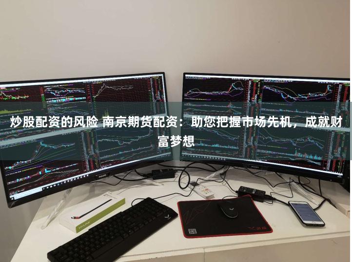 炒股配资的风险 南京期货配资：助您把握市场先机，成就财富梦想