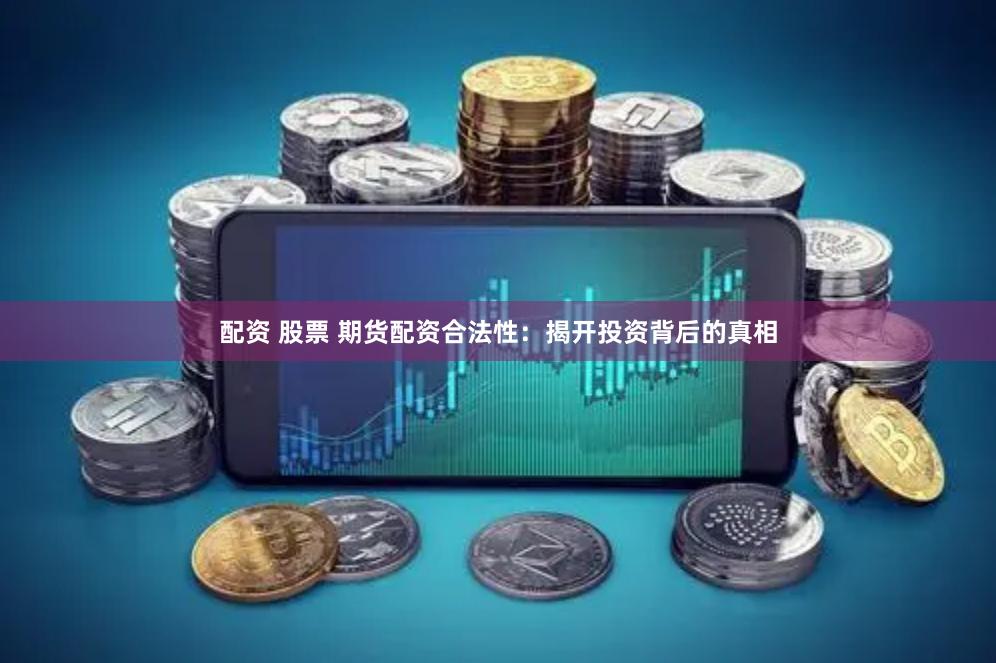 配资 股票 期货配资合法性：揭开投资背后的真相