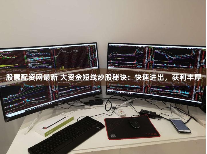股票配资网最新 大资金短线炒股秘诀：快速进出，获利丰厚