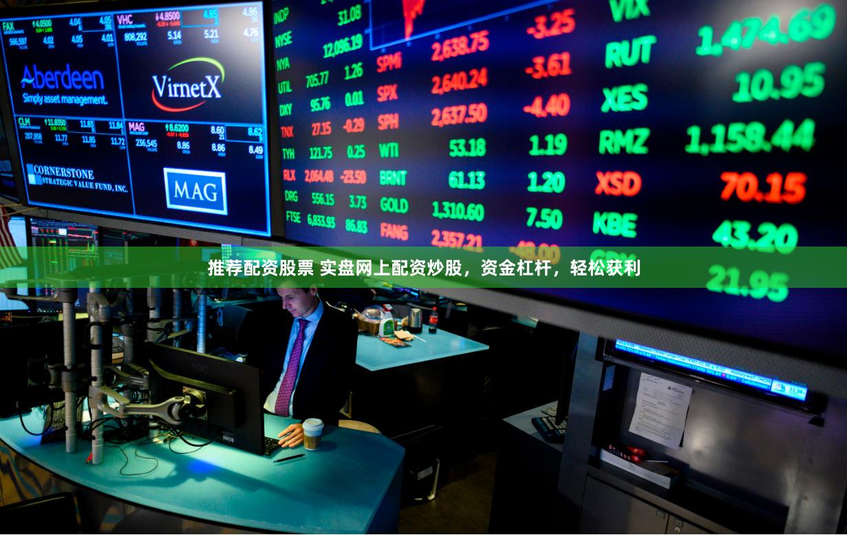 推荐配资股票 实盘网上配资炒股，资金杠杆，轻松获利
