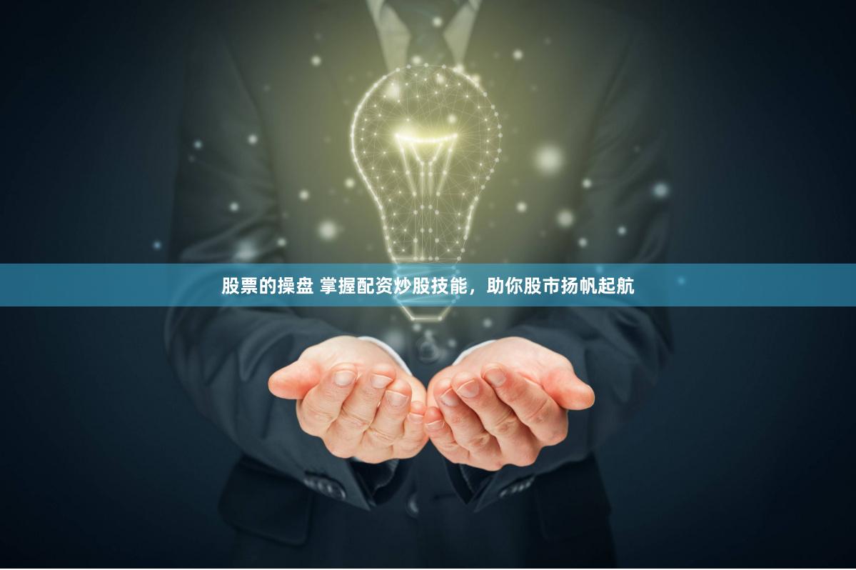 股票的操盘 掌握配资炒股技能，助你股市扬帆起航
