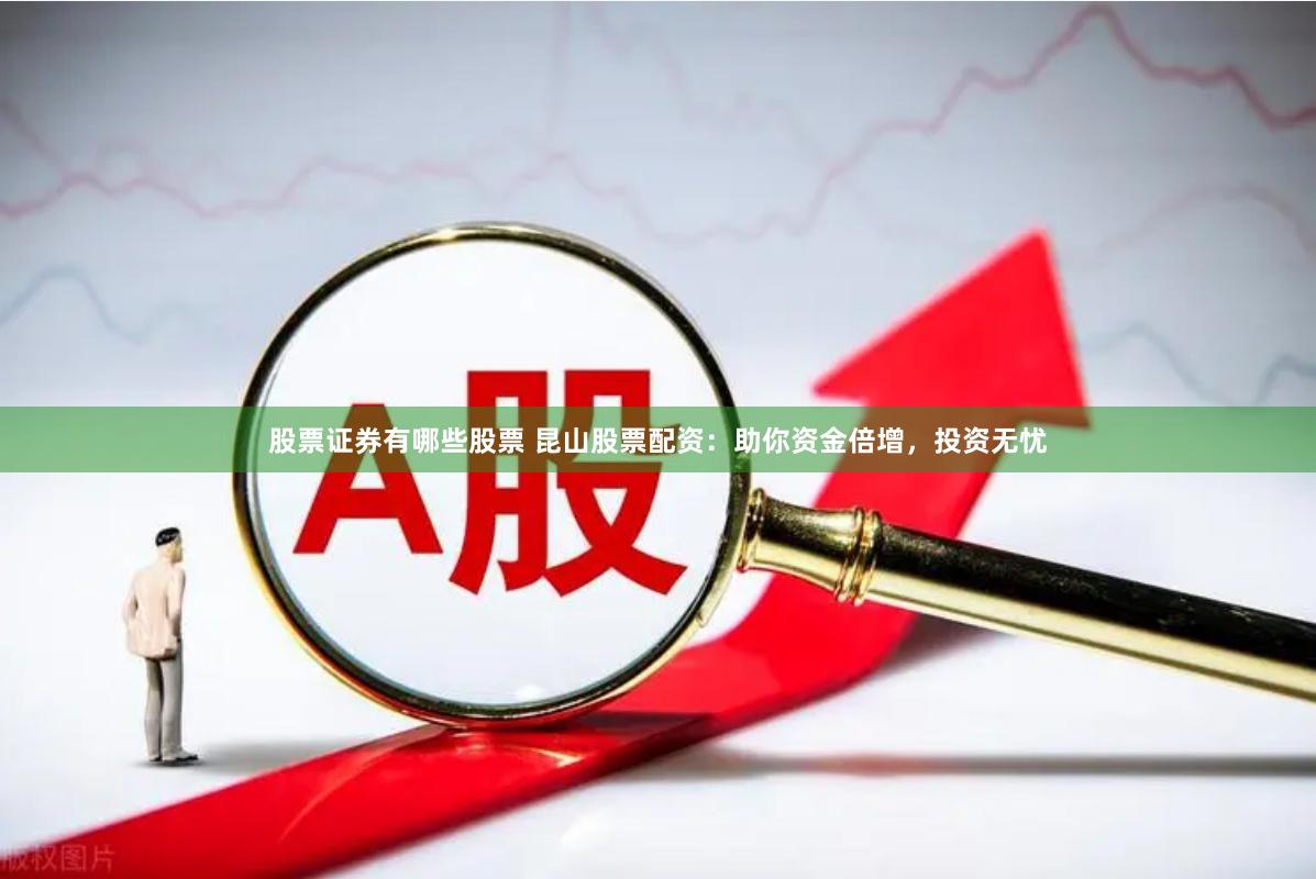 股票证券有哪些股票 昆山股票配资：助你资金倍增，投资无忧
