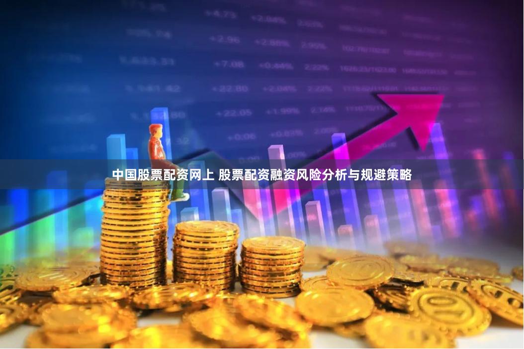 中国股票配资网上 股票配资融资风险分析与规避策略