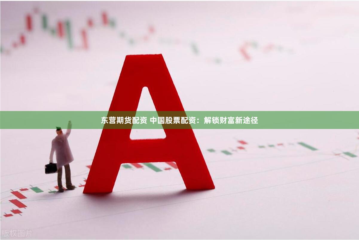 东营期货配资 中国股票配资：解锁财富新途径