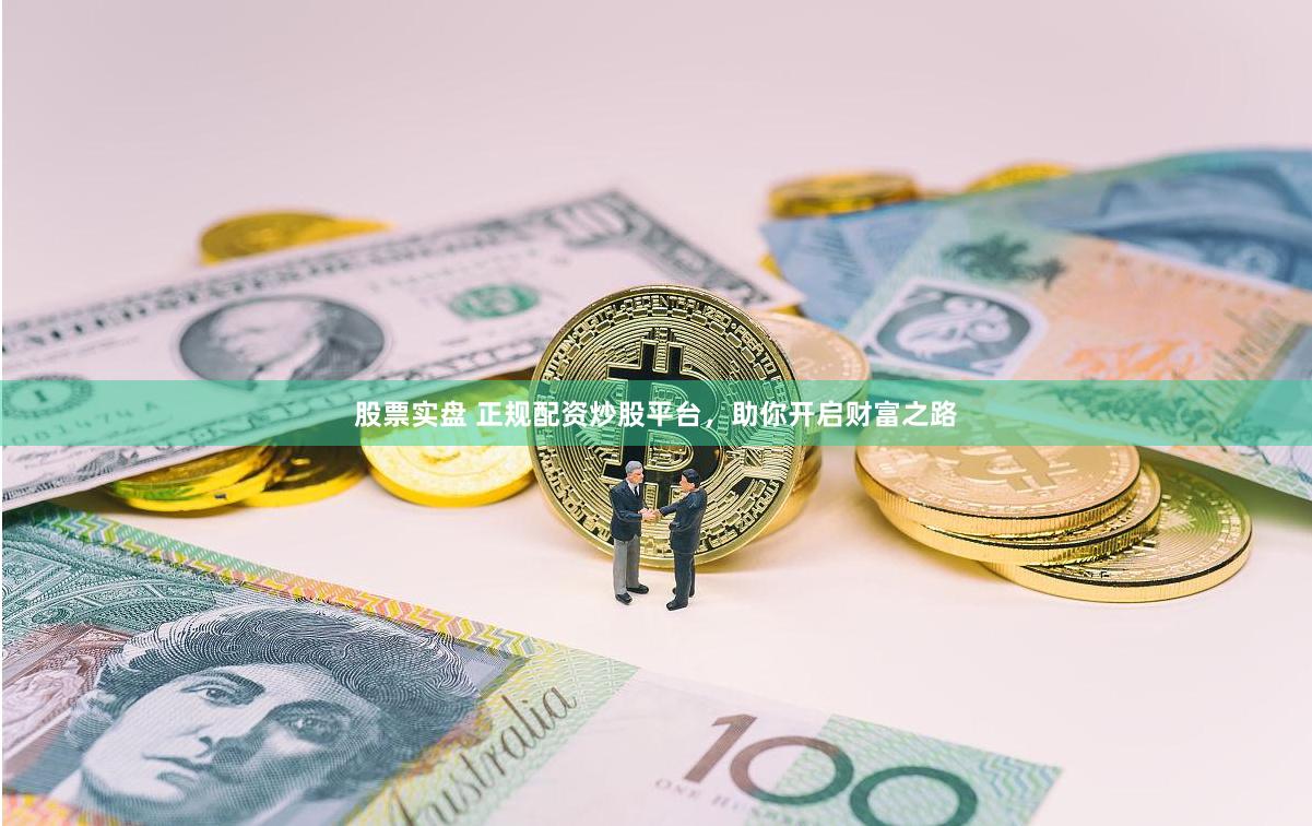 股票实盘 正规配资炒股平台，助你开启财富之路
