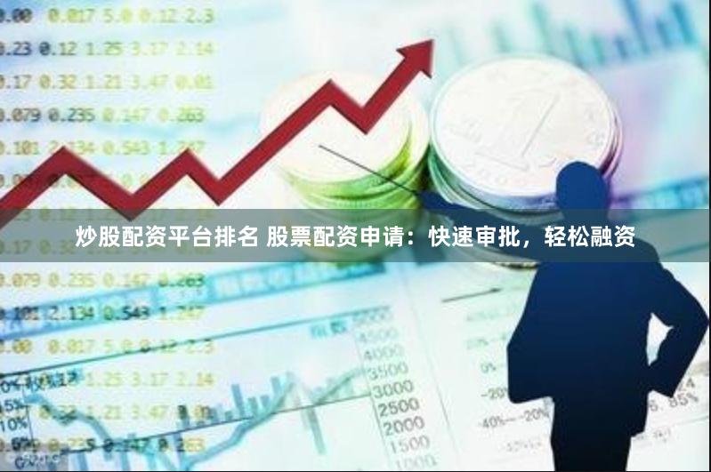 炒股配资平台排名 股票配资申请：快速审批，轻松融资