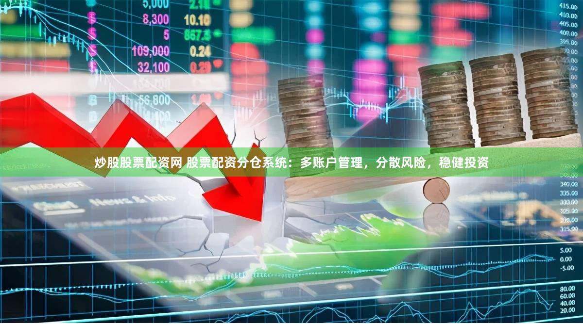 炒股股票配资网 股票配资分仓系统：多账户管理，分散风险，稳健投资