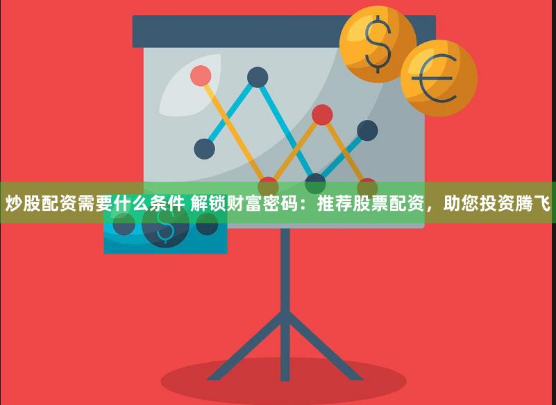炒股配资需要什么条件 解锁财富密码：推荐股票配资，助您投资腾飞