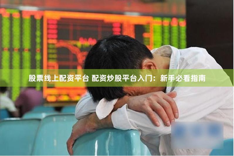 股票线上配资平台 配资炒股平台入门：新手必看指南